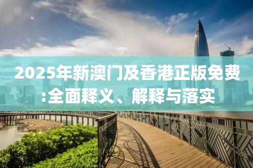 2025年新澳門及香港正版免費(fèi):全面釋義、解釋與落實(shí)