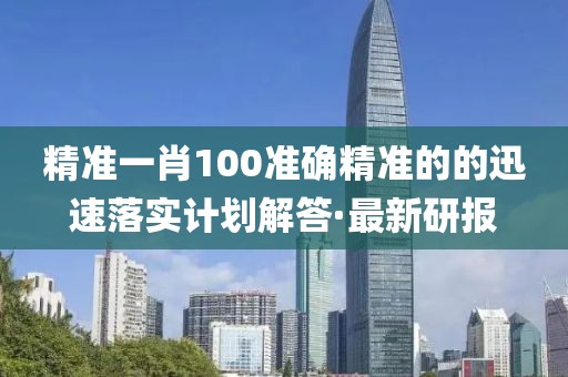 精準(zhǔn)一肖100準(zhǔn)確精準(zhǔn)的的迅速落實計劃解答·最新研報