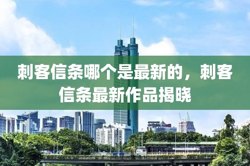 刺客信條哪個是最新的，刺客信條最新作品揭曉
