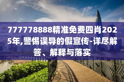 777778888精準(zhǔn)免費(fèi)四肖2025年,警惕誤導(dǎo)的假宣傳-詳盡解答、解釋與落實(shí)