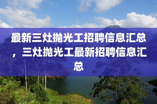 最新三灶拋光工招聘信息匯總，三灶拋光工最新招聘信息匯總