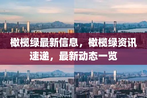 橄欖綠最新信息，橄欖綠資訊速遞，最新動態(tài)一覽