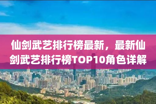 仙劍武藝排行榜最新，最新仙劍武藝排行榜TOP10角色詳解