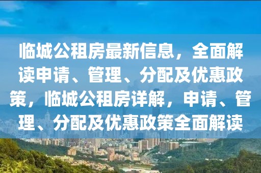 臨城公租房最新信息，全面解讀申請、管理、分配及優(yōu)惠政策，臨城公租房詳解，申請、管理、分配及優(yōu)惠政策全面解讀