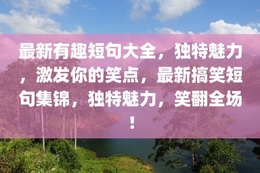 最新有趣短句大全，獨特魅力，激發(fā)你的笑點，最新搞笑短句集錦，獨特魅力，笑翻全場！