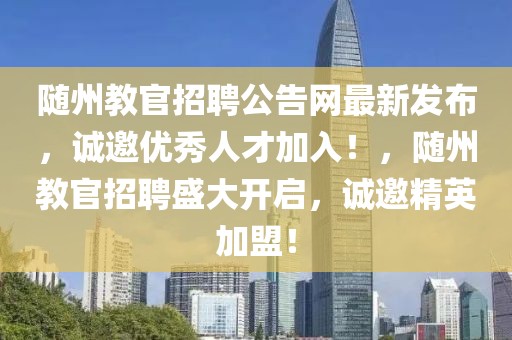 隨州教官招聘公告網(wǎng)最新發(fā)布，誠邀優(yōu)秀人才加入！，隨州教官招聘盛大開啟，誠邀精英加盟！