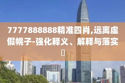 7777888888精準四肖,遠離虛假幌子-強化釋義、解釋與落實?