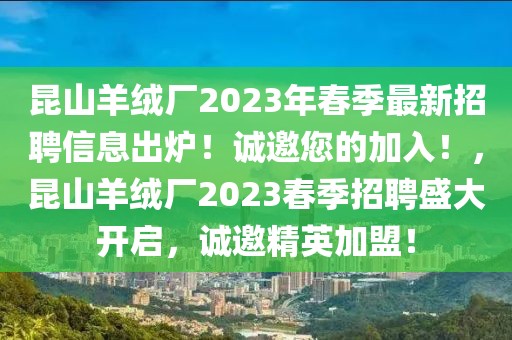 昆山羊絨廠2023年春季最新招聘信息出爐！誠邀您的加入！，昆山羊絨廠2023春季招聘盛大開啟，誠邀精英加盟！