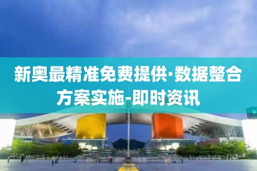 新奧最精準(zhǔn)免費(fèi)提供·數(shù)據(jù)整合方案實施-即時資訊