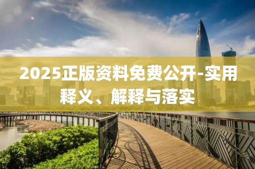 2025正版資料免費(fèi)公開-實(shí)用釋義、解釋與落實(shí)