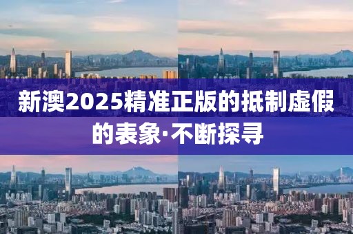 新澳2025精準(zhǔn)正版的抵制虛假的表象·不斷探尋