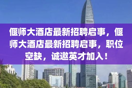 偃師大酒店最新招聘啟事，偃師大酒店最新招聘啟事，職位空缺，誠(chéng)邀英才加入！
