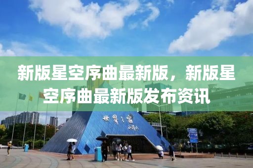 新版星空序曲最新版，新版星空序曲最新版發(fā)布資訊