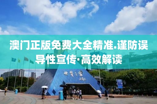 澳門正版免費大全精準(zhǔn).謹(jǐn)防誤導(dǎo)性宣傳·高效解讀