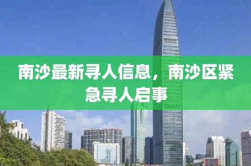 南沙最新尋人信息，南沙區(qū)緊急尋人啟事