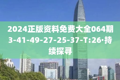 2024正版資料免費大全064期3-41-49-27-25-37-T:26·持續(xù)探尋