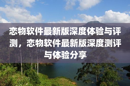 戀物軟件最新版深度體驗(yàn)與評測，戀物軟件最新版深度測評與體驗(yàn)分享