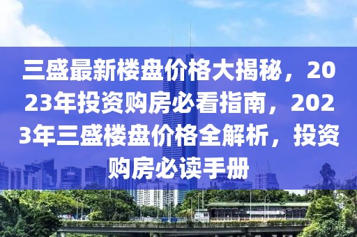 三盛最新樓盤價格大揭秘，2023年投資購房必看指南，2023年三盛樓盤價格全解析，投資購房必讀手冊