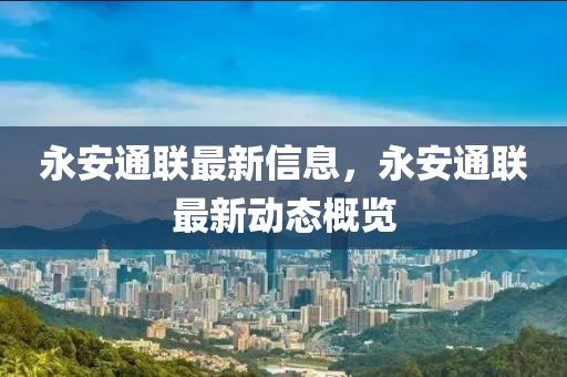 永安通聯(lián)最新信息，永安通聯(lián)最新動態(tài)概覽