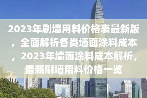 2023年刷墻用料價(jià)格表最新版，全面解析各類墻面涂料成本，2023年墻面涂料成本解析，最新刷墻用料價(jià)格一覽
