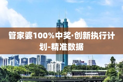 管家婆100%中獎(jiǎng)·創(chuàng)新執(zhí)行計(jì)劃-精準(zhǔn)數(shù)據(jù)