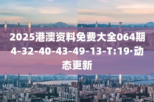 2025港澳資料免費(fèi)大全064期4-32-40-43-49-13-T:19·動(dòng)態(tài)更新