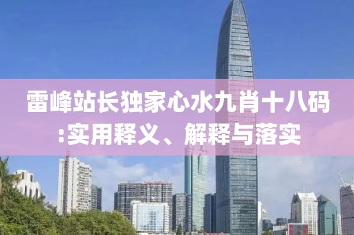 雷峰站長(zhǎng)獨(dú)家心水九肖十八碼:實(shí)用釋義、解釋與落實(shí)