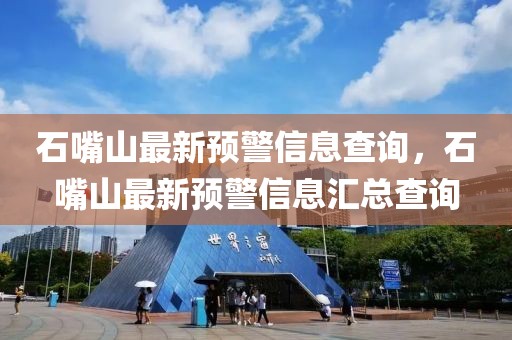 石嘴山最新預(yù)警信息查詢，石嘴山最新預(yù)警信息匯總查詢