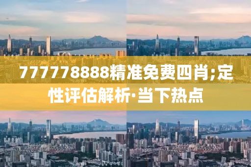 777778888精準免費四肖;定性評估解析·當(dāng)下熱點