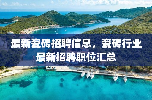 最新瓷磚招聘信息，瓷磚行業(yè)最新招聘職位匯總