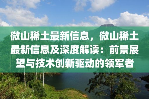微山稀土最新信息，微山稀土最新信息及深度解讀：前景展望與技術創(chuàng)新驅(qū)動的領軍者