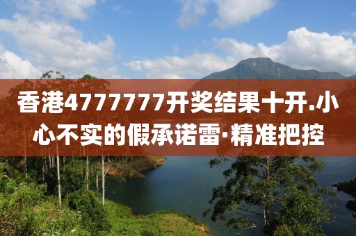 香港4777777開獎結(jié)果十開.小心不實的假承諾雷·精準(zhǔn)把控