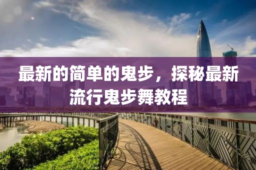 最新的簡(jiǎn)單的鬼步，探秘最新流行鬼步舞教程