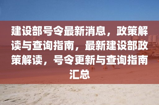 建設(shè)部號(hào)令最新消息，政策解讀與查詢(xún)指南，最新建設(shè)部政策解讀，號(hào)令更新與查詢(xún)指南匯總