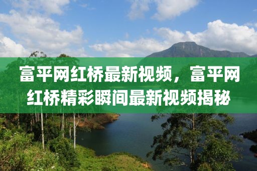 富平網(wǎng)紅橋最新視頻，富平網(wǎng)紅橋精彩瞬間最新視頻揭秘