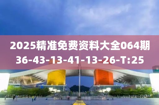 2025精準(zhǔn)免費(fèi)資料大全064期36-43-13-41-13-26-T:25