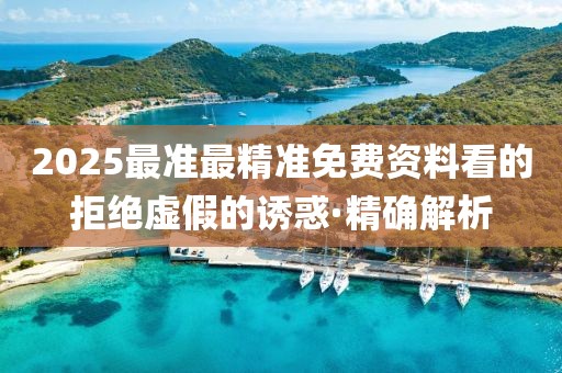 2025最準(zhǔn)最精準(zhǔn)免費(fèi)資料看的拒絕虛假的誘惑·精確解析