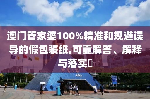 澳門管家婆100%精準和規(guī)避誤導(dǎo)的假包裝紙,可靠解答、解釋與落實?