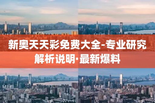 新奧天天彩免費大全-專業(yè)研究解析說明·最新爆料