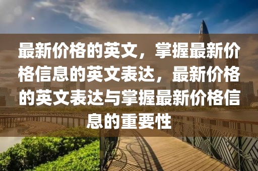 最新價(jià)格的英文，掌握最新價(jià)格信息的英文表達(dá)，最新價(jià)格的英文表達(dá)與掌握最新價(jià)格信息的重要性