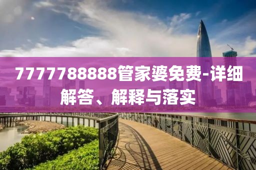 7777788888管家婆免費(fèi)-詳細(xì)解答、解釋與落實(shí)