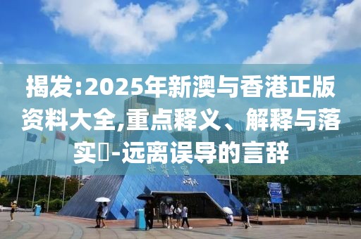 揭發(fā):2025年新澳與香港正版資料大全,重點(diǎn)釋義、解釋與落實(shí)?-遠(yuǎn)離誤導(dǎo)的言辭