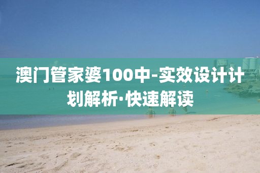 澳門(mén)管家婆100中-實(shí)效設(shè)計(jì)計(jì)劃解析·快速解讀