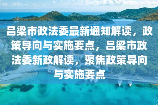 呂梁市政法委最新通知解讀，政策導(dǎo)向與實施要點，呂梁市政法委新政解讀，聚焦政策導(dǎo)向與實施要點