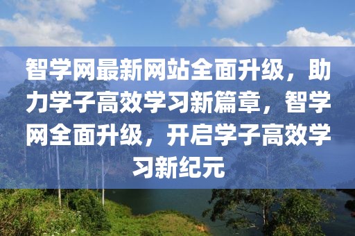 智學網(wǎng)最新網(wǎng)站全面升級，助力學子高效學習新篇章，智學網(wǎng)全面升級，開啟學子高效學習新紀元