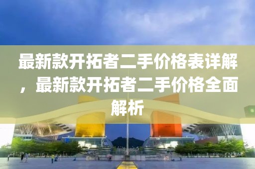 最新款開拓者二手價(jià)格表詳解，最新款開拓者二手價(jià)格全面解析