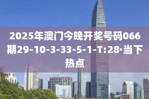 2025年澳門今晚開獎(jiǎng)號碼066期29-10-3-33-5-1-T:28·當(dāng)下熱點(diǎn)