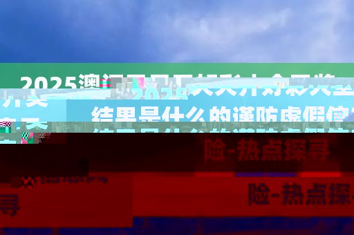 2025澳門天天開好彩大全開獎結(jié)果是什么的謹防虛假信息風險-熱點探尋