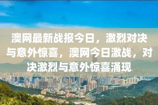 澳網(wǎng)最新戰(zhàn)報今日，激烈對決與意外驚喜，澳網(wǎng)今日激戰(zhàn)，對決激烈與意外驚喜涌現(xiàn)