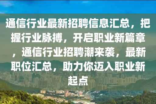 通信行業(yè)最新招聘信息匯總，把握行業(yè)脈搏，開啟職業(yè)新篇章，通信行業(yè)招聘潮來襲，最新職位匯總，助力你邁入職業(yè)新起點(diǎn)